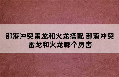 部落冲突雷龙和火龙搭配 部落冲突雷龙和火龙哪个厉害